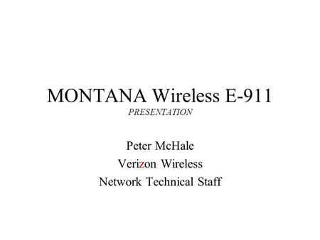 MONTANA Wireless E-911 PRESENTATION Peter McHale Verizon Wireless Network Technical Staff.