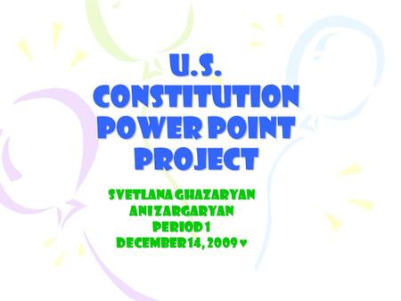 U.S. Constitution Power Point Project Svetlana Ghazaryan Ani Zargaryan Period 1 December 14, 2009 ♥