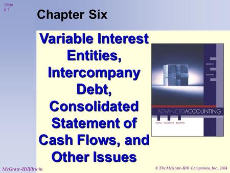 © The McGraw-Hill Companies, Inc., 2004 Slide 6-1 McGraw-Hill/Irwin Chapter Six Variable Interest Entities, Intercompany Debt, Consolidated Statement of.