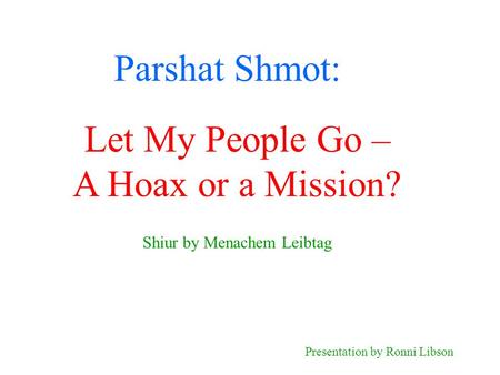Parshat Shmot: Shiur by Menachem Leibtag Presentation by Ronni Libson Let My People Go – A Hoax or a Mission?