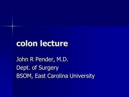 Colon lecture John R Pender, M.D. Dept. of Surgery BSOM, East Carolina University.