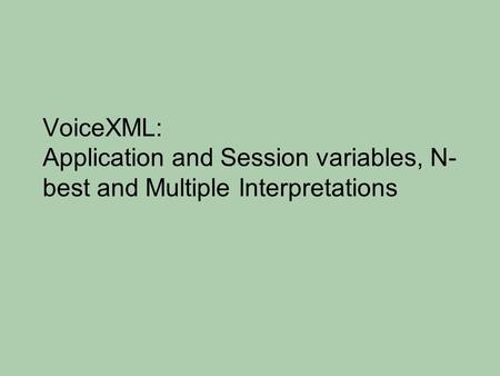 VoiceXML: Application and Session variables, N- best and Multiple Interpretations.