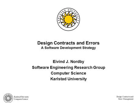 Karlstad University Computer Science Design Contracts and Error Management Design Contracts and Errors A Software Development Strategy Eivind J. Nordby.