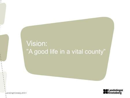 Landstinget Kronoberg, 2010 /1 Vision: ”A good life in a vital county”