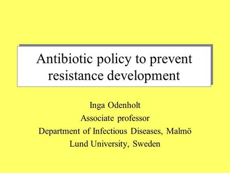 Antibiotic policy to prevent resistance development Inga Odenholt Associate professor Department of Infectious Diseases, Malmö Lund University, Sweden.