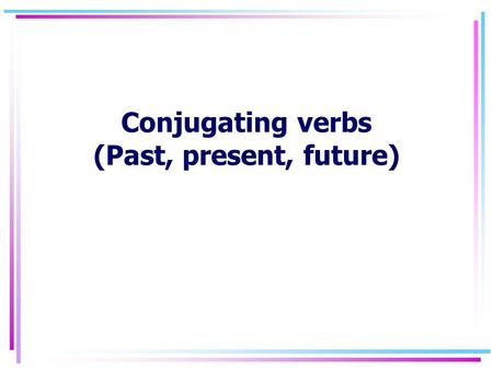 Conjugating verbs (Past, present, future). Three basic forms Mag Um In/hin.