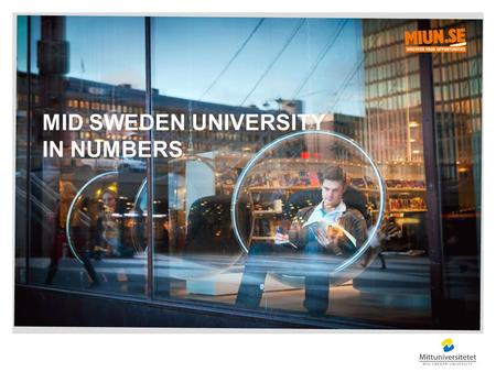 MID SWEDEN UNIVERSITY IN NUMBERS. UNIVERSITY AND UNIVERSITY COLLEGE EDUCATION 2012-09-042Mid Sweden University in numbers Percentage of students from.