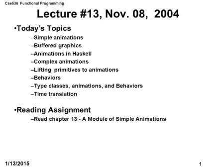 Cse536 Functional Programming 1 1/13/2015 Lecture #13, Nov. 08, 2004 Today’s Topics –Simple animations –Buffered graphics –Animations in Haskell –Complex.
