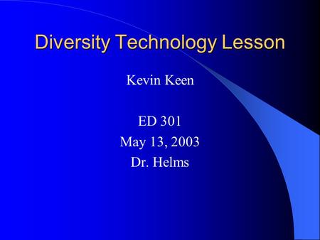 Diversity Technology Lesson Kevin Keen ED 301 May 13, 2003 Dr. Helms.