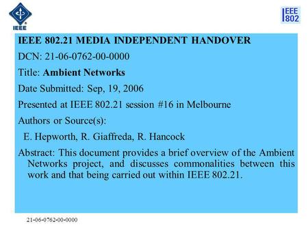 21-06-0762-00-0000 IEEE 802.21 MEDIA INDEPENDENT HANDOVER DCN: 21-06-0762-00-0000 Title: Ambient Networks Date Submitted: Sep, 19, 2006 Presented at IEEE.