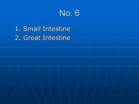 No. 6 1. Small Intestine 2. Great Intestine.