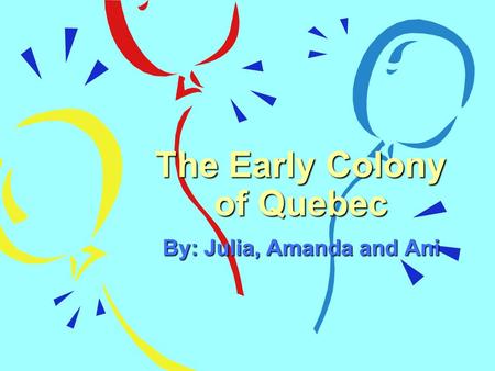 The Early Colony of Quebec By: Julia, Amanda and Ani.