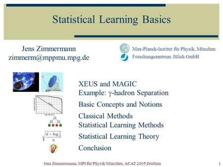 Jens Zimmermann, MPI für Physik München, ACAT 2005 Zeuthen1 Statistical Learning Basics Jens Zimmermann Max-Planck-Institut für Physik,