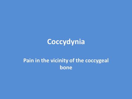 Coccydynia Pain in the vicinity of the coccygeal bone.