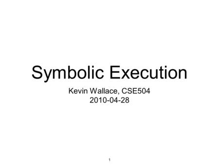 1 Symbolic Execution Kevin Wallace, CSE504 2010-04-28.
