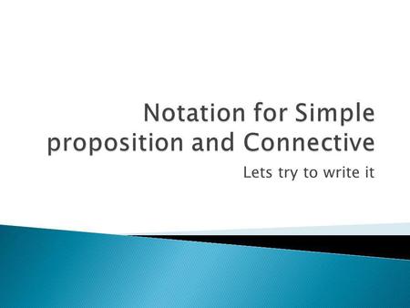 Lets try to write it.  Notation is a system of written symbols.  Simple proposition can be written through a notation to show the essentials of proposition.