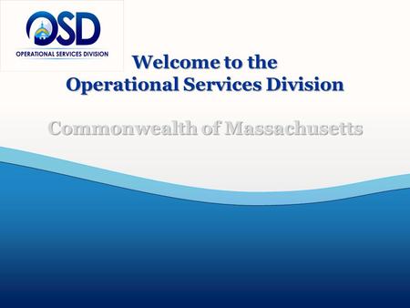 Office of Training and Outreach www.mass.gov/OSD 617-720-3300 Copyright© Operational Services Division All Rights Reserved Welcome to the Operational Services.