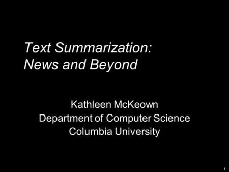 1 Text Summarization: News and Beyond Kathleen McKeown Department of Computer Science Columbia University.
