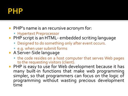  PHP's name is an recursive acronym for:  Hypertext Preprocessor  PHP script is an HTML- embedded scriting language  Designed to do something only.