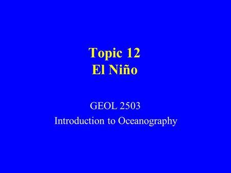 Topic 12 El Niño GEOL 2503 Introduction to Oceanography.