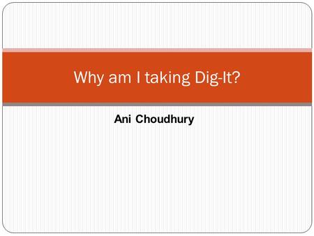 Ani Choudhury Why am I taking Dig-It?. Reasons why I am taking the Dig-It class: I’m taking the Dig-It class so that I can be efficient with computers.