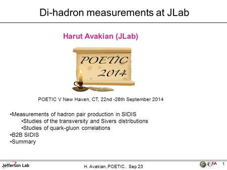 H. Avakian, POETIC, Sep 23 1 Harut Avakian (JLab) Di-hadron measurements at JLab Measurements of hadron pair production in SIDIS Studies of the transversity.