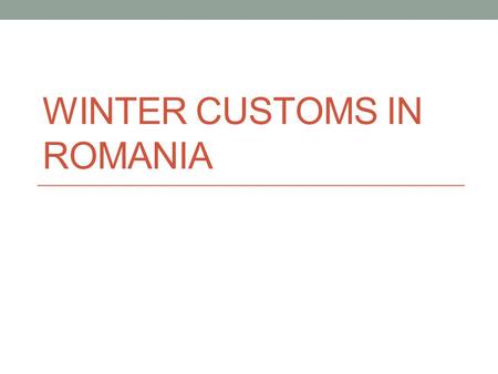WINTER CUSTOMS IN ROMANIA. Winter celebrations 6 th December - St. Nicholas 20 th December – St. Ignatius, the slaughter of pigs 24 th December – Christmas.