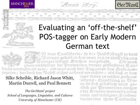 Evaluating an ‘off-the-shelf’ POS-tagger on Early Modern German text Silke Scheible, Richard Jason Whitt, Martin Durrell, and Paul Bennett The GerManC.