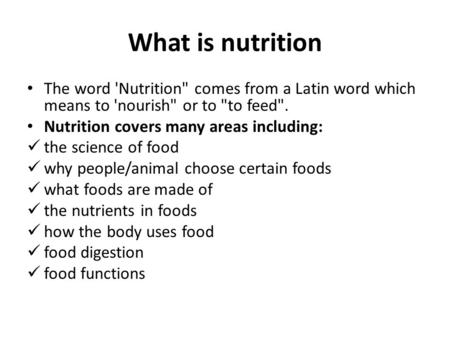 What is nutrition The word 'Nutrition comes from a Latin word which means to 'nourish or to to feed. Nutrition covers many areas including: the science.