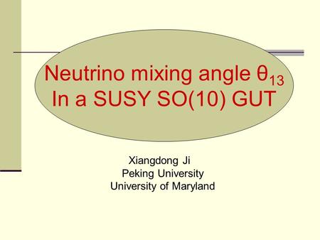 Neutrino mixing angle θ 13 In a SUSY SO(10) GUT Xiangdong Ji Peking University University of Maryland.
