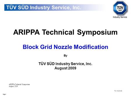 1Page TÜV SÜD AG ARIPPA Technical Symposium Block Grid Nozzle Modification By TÜV SÜD Industry Service, Inc. August 2009 TÜV SÜD Industry Service, Inc.