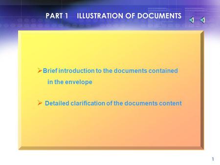 1 PART 1 ILLUSTRATION OF DOCUMENTS  Brief introduction to the documents contained in the envelope  Detailed clarification of the documents content.