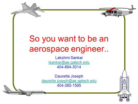 So you want to be an aerospace engineer.. Lakshmi Sankar 404-894-3014 Daurette Joseph 404-385-1595.