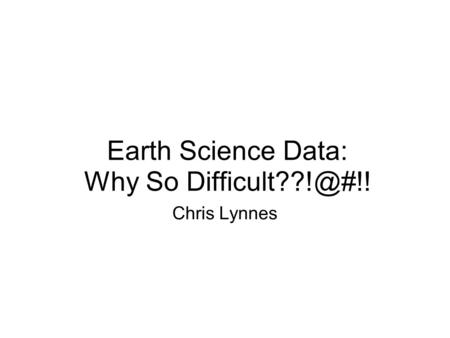 Earth Science Data: Why So Chris Lynnes.