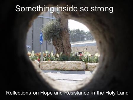 Something inside so strong Reflections on Hope and Resistance in the Holy Land.