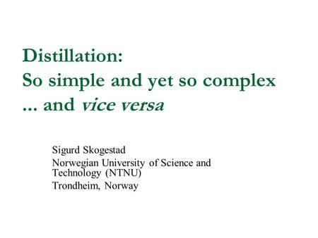 Distillation: So simple and yet so complex... and vice versa Sigurd Skogestad Norwegian University of Science and Technology (NTNU) Trondheim, Norway.