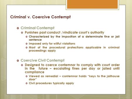 Criminal v. Coercive Contempt  Criminal Contempt  Punishes past conduct /vindicate court’s authority  Characterized by the imposition of a determinate.