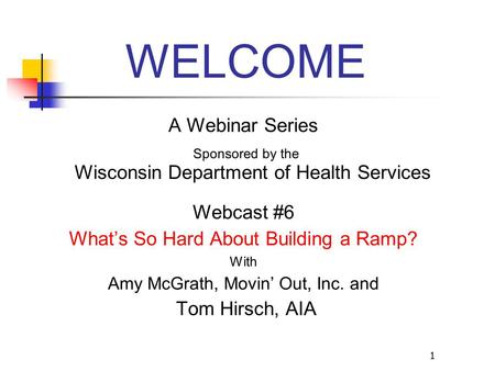 1 WELCOME A Webinar Series Sponsored by the Wisconsin Department of Health Services Webcast #6 What’s So Hard About Building a Ramp? With Amy McGrath,