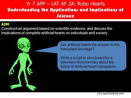 Yr 7 APP – LAT AF 2A: Robo Hearts Understanding the Applications and Implications of Science AIM Construct an argument based on scientific evidence, and.