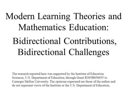 Modern Learning Theories and Mathematics Education: Bidirectional Contributions, Bidirectional Challenges The research reported here was supported by the.