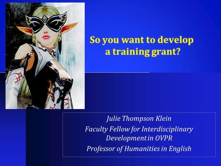 So you want to develop a training grant? Julie Thompson Klein Faculty Fellow for Interdisciplinary Development in OVPR Professor of Humanities in English.