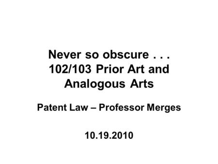 Never so obscure... 102/103 Prior Art and Analogous Arts Patent Law – Professor Merges 10.19.2010.