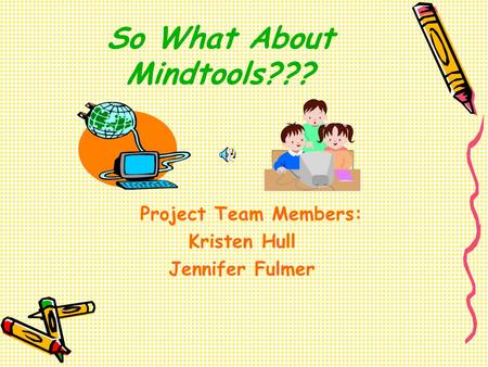 So What About Mindtools??? Project Team Members: Kristen Hull Jennifer Fulmer.