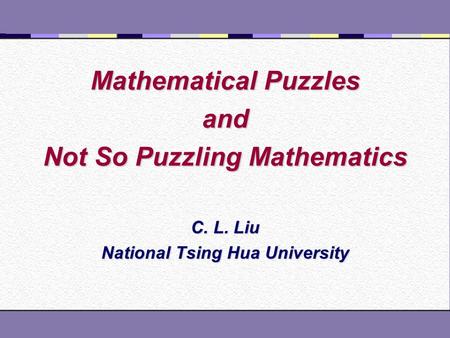 Mathematical Puzzles and Not So Puzzling Mathematics C. L. Liu National Tsing Hua University.