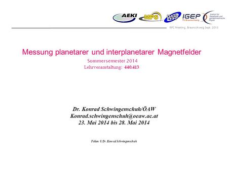 RPC Meeting, Braunschweig Sept. 2010 Messung planetarer und interplanetarer Magnetfelder Sommersemester 2014 Lehrveranstaltung: 440.413 Dr. Konrad Schwingenschuh/ÖAW.