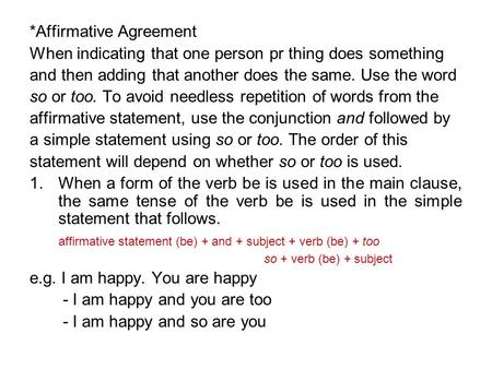 *Affirmative Agreement When indicating that one person pr thing does something and then adding that another does the same. Use the word so or too. To avoid.