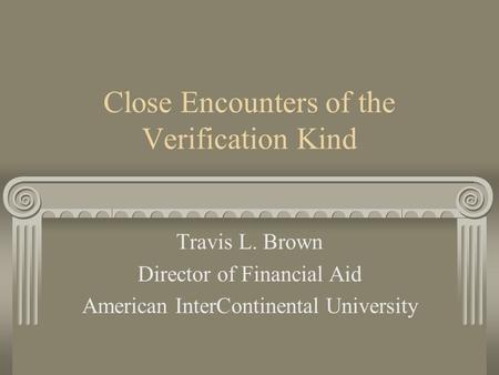 Close Encounters of the Verification Kind Travis L. Brown Director of Financial Aid American InterContinental University.