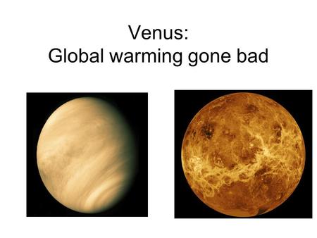 Venus: Global warming gone bad. Earth & Venus: Sister planets? VenusEarth Mass5x10 24 kg6x10 24 kg a (semi- major axis) 0.7 AU1 AU T at surface~750 K~300.