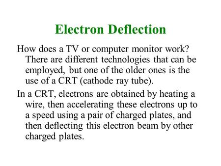 Electron Deflection How does a TV or computer monitor work? There are different technologies that can be employed, but one of the older ones is the use.