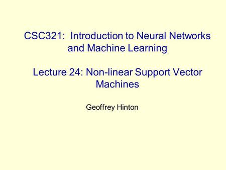 CSC321: Introduction to Neural Networks and Machine Learning Lecture 24: Non-linear Support Vector Machines Geoffrey Hinton.